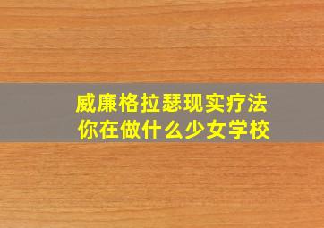 威廉格拉瑟现实疗法 你在做什么少女学校